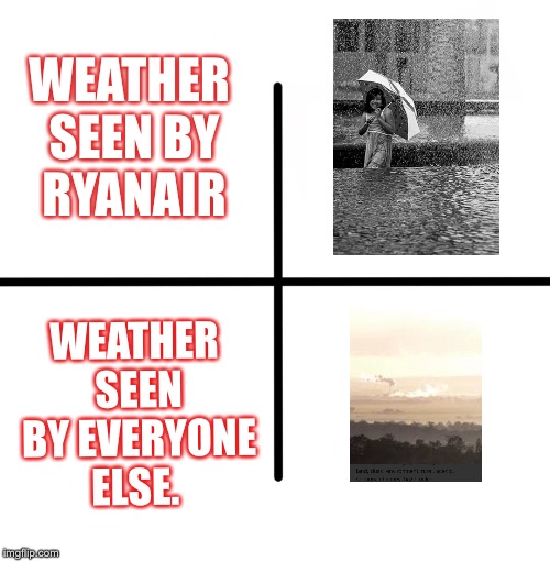 Blank Starter Pack Meme | WEATHER SEEN BY RYANAIR; WEATHER SEEN BY EVERYONE ELSE. | image tagged in memes,blank starter pack | made w/ Imgflip meme maker