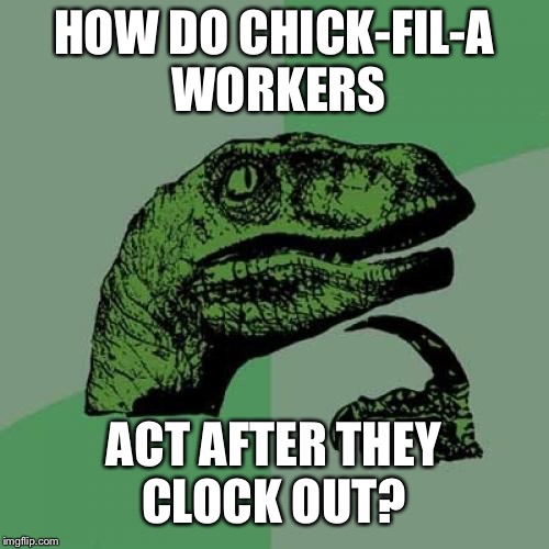 Philosoraptor Meme | HOW DO CHICK-FIL-A WORKERS; ACT AFTER THEY CLOCK OUT? | image tagged in memes,philosoraptor | made w/ Imgflip meme maker