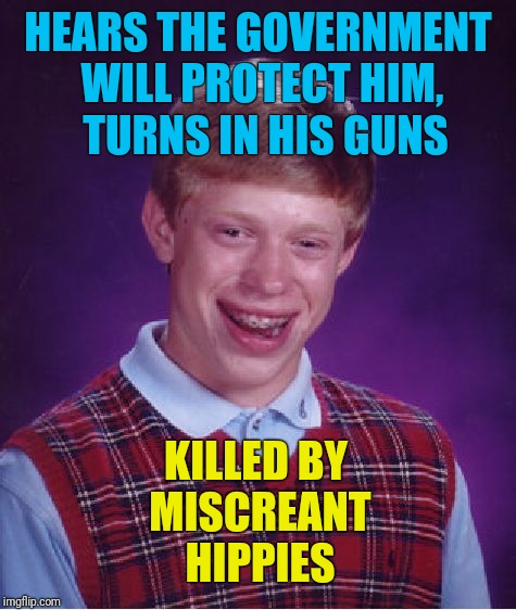 Never again... | HEARS THE GOVERNMENT WILL PROTECT HIM, TURNS IN HIS GUNS; KILLED BY MISCREANT HIPPIES | image tagged in memes,bad luck brian,gun control,hippies,second amendment,political meme | made w/ Imgflip meme maker