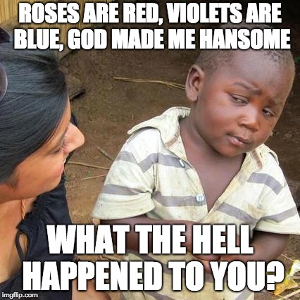 Third World Skeptical Kid Meme | ROSES ARE RED, VIOLETS ARE BLUE, GOD MADE ME HANSOME; WHAT THE HELL HAPPENED TO YOU? | image tagged in memes,third world skeptical kid | made w/ Imgflip meme maker