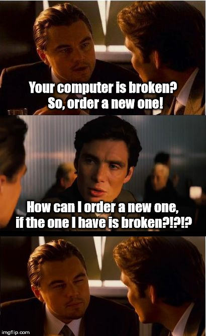 Broken Computer | Your computer is broken?  So, order a new one! How can I order a new one, if the one I have is broken?!?!? | image tagged in memes,inception,computer | made w/ Imgflip meme maker