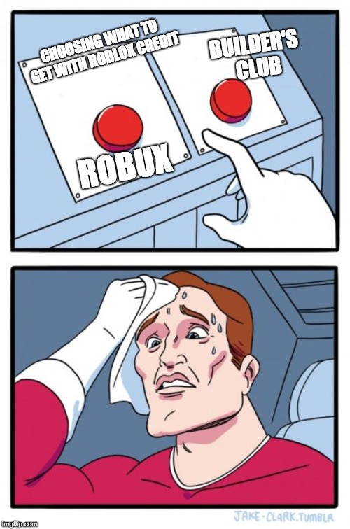 Two Buttons | CHOOSING WHAT TO GET WITH ROBLOX CREDIT; BUILDER'S CLUB; ROBUX | image tagged in memes,two buttons | made w/ Imgflip meme maker
