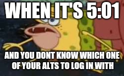 Aint that right new guy | WHEN IT'S 5:01; AND YOU DONT KNOW WHICH ONE OF YOUR ALTS TO LOG IN WITH | image tagged in memes,spongegar | made w/ Imgflip meme maker