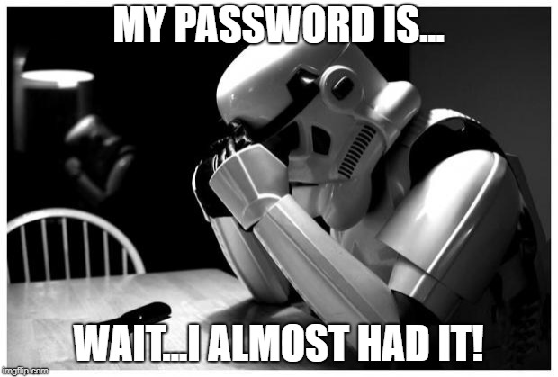 Sad Storm Trooper | MY PASSWORD IS... WAIT...I ALMOST HAD IT! | image tagged in sad storm trooper | made w/ Imgflip meme maker