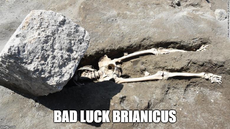 Pompeii man | BAD LUCK BRIANICUS | image tagged in pompeii man | made w/ Imgflip meme maker