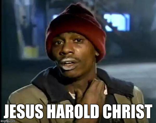 Jesus Harold Christ | JESUS HAROLD CHRIST | image tagged in memes,y'all got any more of that,jesus christ,tyrone biggums,dave chappelle | made w/ Imgflip meme maker