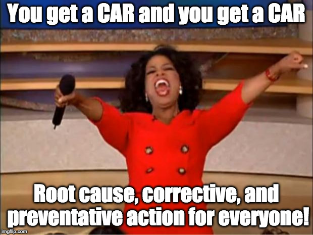 Oprah You Get A Meme | You get a CAR and you get a CAR; Root cause, corrective, and preventative action for everyone! | image tagged in memes,oprah you get a | made w/ Imgflip meme maker