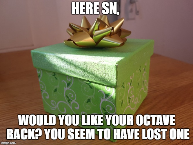 Gift Box | HERE SN, WOULD YOU LIKE YOUR OCTAVE BACK? YOU SEEM TO HAVE LOST ONE | image tagged in gift box | made w/ Imgflip meme maker