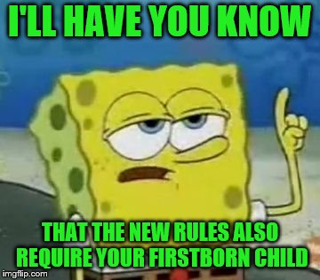I'LL HAVE YOU KNOW THAT THE NEW RULES ALSO REQUIRE YOUR FIRSTBORN CHILD | made w/ Imgflip meme maker