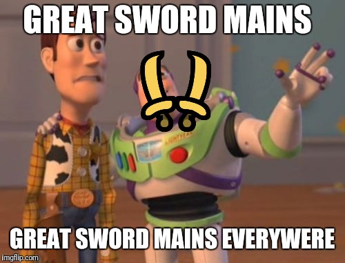 X, X Everywhere | GREAT SWORD MAINS; GREAT SWORD MAINS EVERYWERE | image tagged in memes,x x everywhere | made w/ Imgflip meme maker