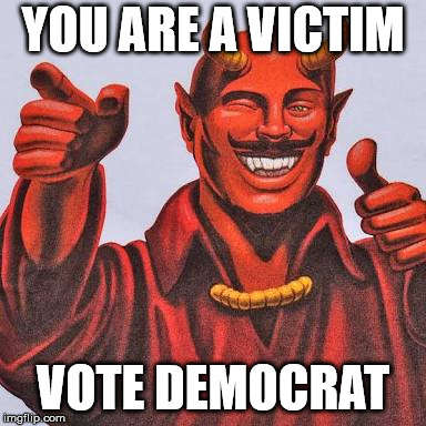 Buddy satan  | YOU ARE A VICTIM; VOTE DEMOCRAT | image tagged in buddy satan | made w/ Imgflip meme maker