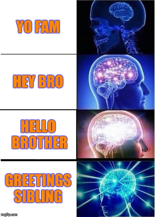 Expanding Brain | YO FAM; HEY BRO; HELLO BROTHER; GREETINGS SIBLING | image tagged in memes,expanding brain | made w/ Imgflip meme maker