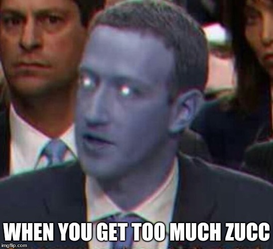 ZUCCERBURG | WHEN YOU GET TOO MUCH ZUCC | image tagged in zuckerberg | made w/ Imgflip meme maker