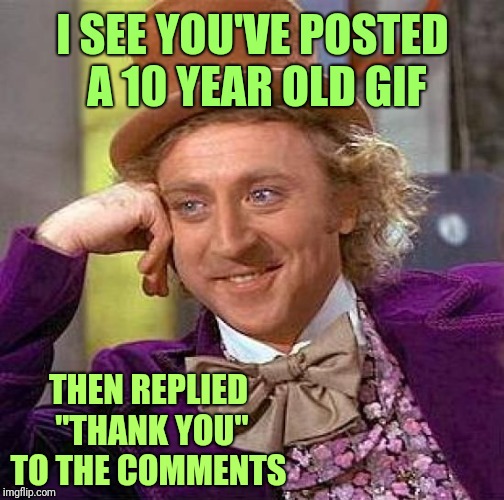 Not all heros wear capes | I SEE YOU'VE POSTED A 10 YEAR OLD GIF; THEN REPLIED "THANK YOU" TO THE COMMENTS | image tagged in memes,creepy condescending wonka,imgflip,gifs,thank you | made w/ Imgflip meme maker