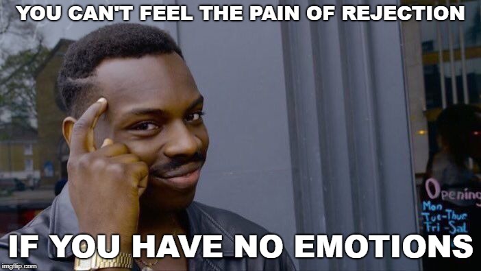 Roll Safe Think About It Meme | YOU CAN'T FEEL THE PAIN OF REJECTION; IF YOU HAVE NO EMOTIONS | image tagged in memes,roll safe think about it | made w/ Imgflip meme maker