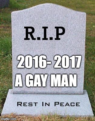 RIP headstone | 2016- 2017; A GAY MAN | image tagged in rip headstone | made w/ Imgflip meme maker