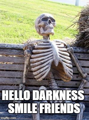 Waiting Skeleton Meme | HELLO DARKNESS SMILE FRIENDS | image tagged in memes,waiting skeleton | made w/ Imgflip meme maker
