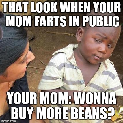 Third World Skeptical Kid | THAT LOOK WHEN YOUR MOM FARTS IN PUBLIC; YOUR MOM: WONNA BUY MORE BEANS? | image tagged in memes,third world skeptical kid | made w/ Imgflip meme maker