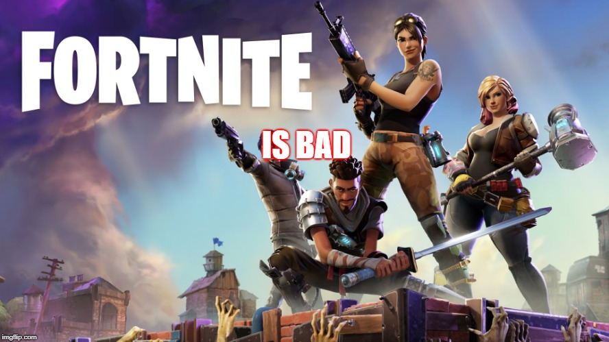 Fortnite | IS BAD | image tagged in fortnite | made w/ Imgflip meme maker