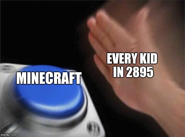 Blank Nut Button | EVERY KID IN 2895; MINECRAFT | image tagged in memes,blank nut button | made w/ Imgflip meme maker