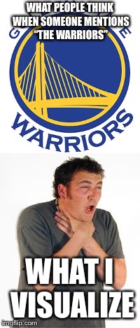Starting up the NBA Finals memes during game 1! | WHAT PEOPLE THINK WHEN SOMEONE MENTIONS “THE WARRIORS”; WHAT I VISUALIZE | image tagged in nba finals,golden state warriors,choking | made w/ Imgflip meme maker