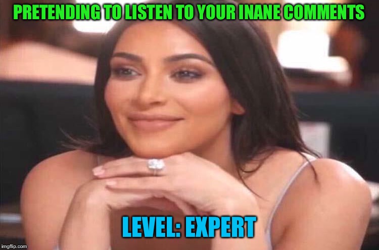Must be interested in something else. | PRETENDING TO LISTEN TO YOUR INANE COMMENTS; LEVEL: EXPERT | image tagged in listening,lady,memes,funny | made w/ Imgflip meme maker