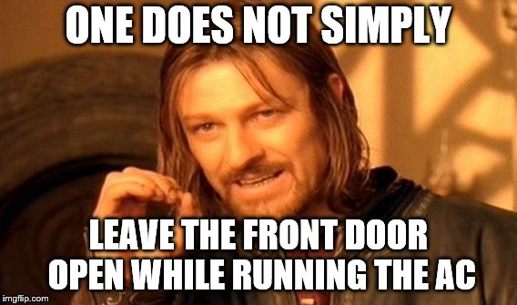 One Does Not Simply Meme | ONE DOES NOT SIMPLY LEAVE THE FRONT DOOR OPEN WHILE RUNNING THE AC | image tagged in memes,one does not simply | made w/ Imgflip meme maker