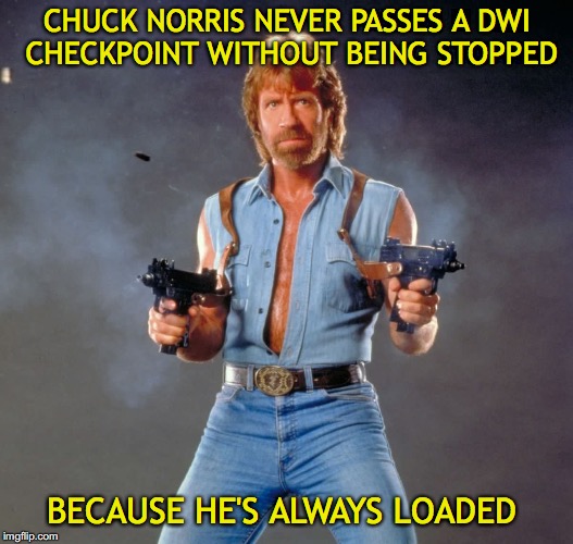 CHUCK NORRIS NEVER PASSES A DWI CHECKPOINT WITHOUT BEING STOPPED BECAUSE HE'S ALWAYS LOADED | made w/ Imgflip meme maker