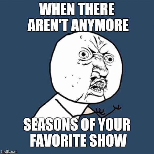 Y U No | WHEN THERE AREN'T ANYMORE; SEASONS OF YOUR FAVORITE SHOW | image tagged in memes,y u no | made w/ Imgflip meme maker