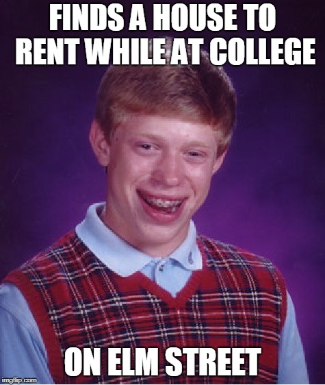 Bad Luck Brian college | FINDS A HOUSE TO RENT WHILE AT COLLEGE; ON ELM STREET | image tagged in memes,bad luck brian,college,nightmare on elm street | made w/ Imgflip meme maker