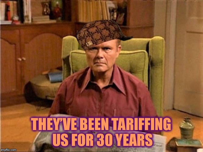 Red Foreman Scumbag Hat | THEY’VE BEEN TARIFFING US FOR 30 YEARS | image tagged in red foreman scumbag hat | made w/ Imgflip meme maker