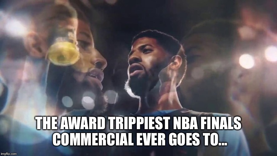 THE AWARD TRIPPIEST NBA FINALS COMMERCIAL EVER GOES TO... | image tagged in nba finals,paul george | made w/ Imgflip meme maker