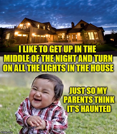 Honey, I think we need to move... | I LIKE TO GET UP IN THE MIDDLE OF THE NIGHT AND TURN ON ALL THE LIGHTS IN THE HOUSE; JUST SO MY PARENTS THINK IT'S HAUNTED | image tagged in memes,evil toddler,turn on all the lights,haunted,false alarm | made w/ Imgflip meme maker