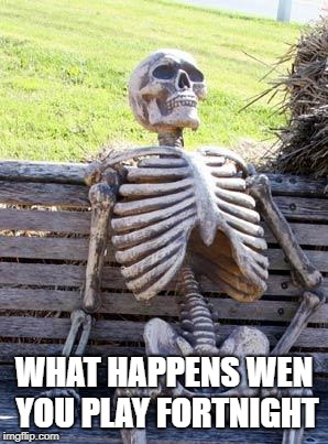 Waiting Skeleton Meme | WHAT HAPPENS WEN YOU PLAY FORTNIGHT | image tagged in memes,waiting skeleton | made w/ Imgflip meme maker