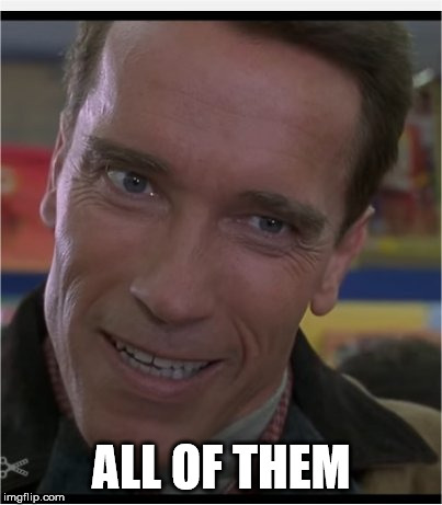 Arnie | ALL OF THEM | image tagged in arnie | made w/ Imgflip meme maker