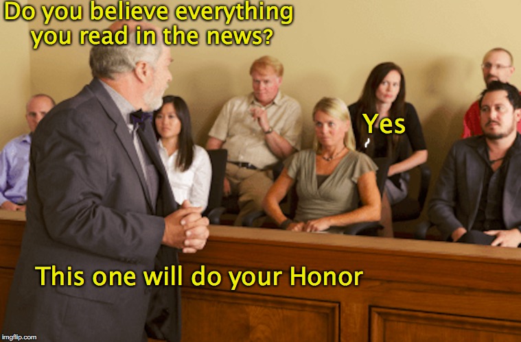Jury Selection: Voir Dire | Do you believe everything you read in the news? Yes; This one will do your Honor | image tagged in court,jury duty,lawyer | made w/ Imgflip meme maker