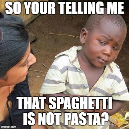 Third World Skeptical Kid Meme | SO YOUR TELLING ME; THAT SPAGHETTI IS NOT PASTA? | image tagged in memes,third world skeptical kid | made w/ Imgflip meme maker