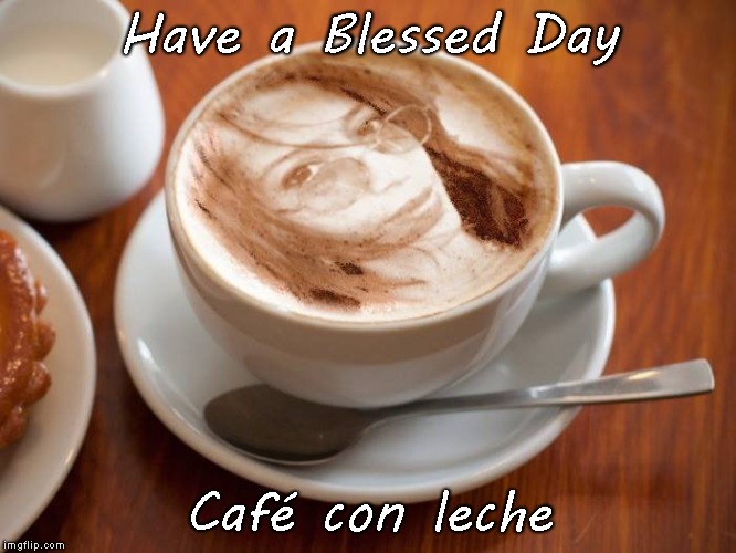 Have a Blessed Day; Café con leche | image tagged in morning coffee devotional | made w/ Imgflip meme maker