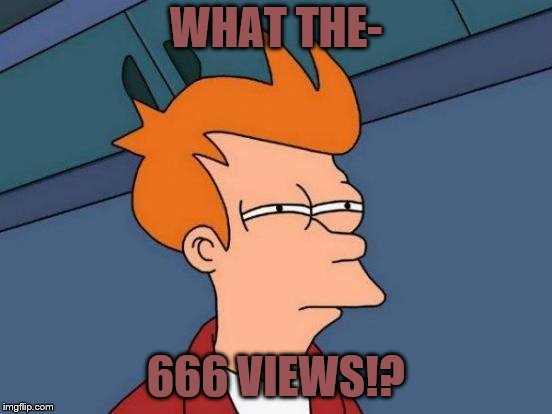 Futurama Fry Meme | WHAT THE- 666 VIEWS!? | image tagged in memes,futurama fry | made w/ Imgflip meme maker