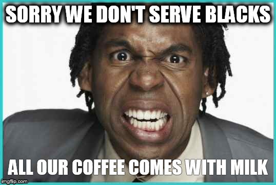 No Blacks! | image tagged in coffee,black,joke | made w/ Imgflip meme maker