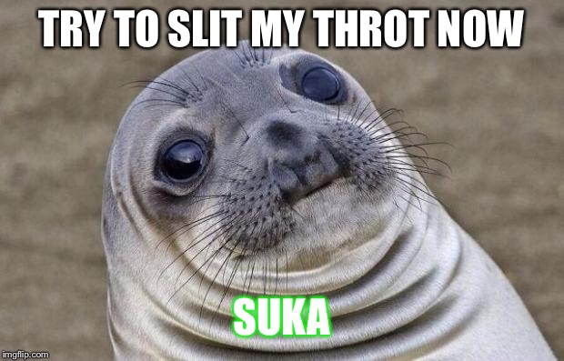 Awkward Moment Sealion Meme | TRY TO SLIT MY THROT NOW; SUKA | image tagged in memes,awkward moment sealion | made w/ Imgflip meme maker