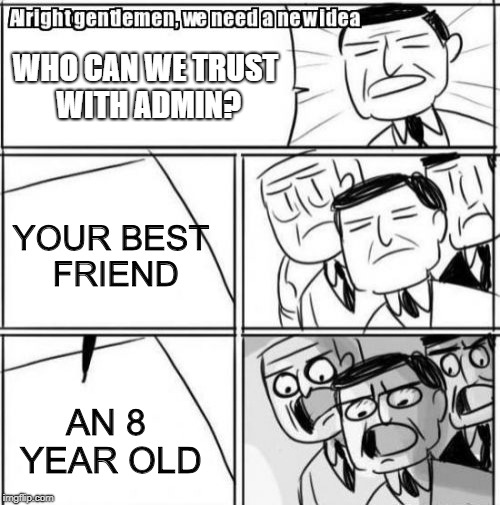 Finding the right admin | WHO CAN WE TRUST WITH ADMIN? YOUR BEST FRIEND; AN 8 YEAR OLD | image tagged in memes,alright gentlemen we need a new idea | made w/ Imgflip meme maker