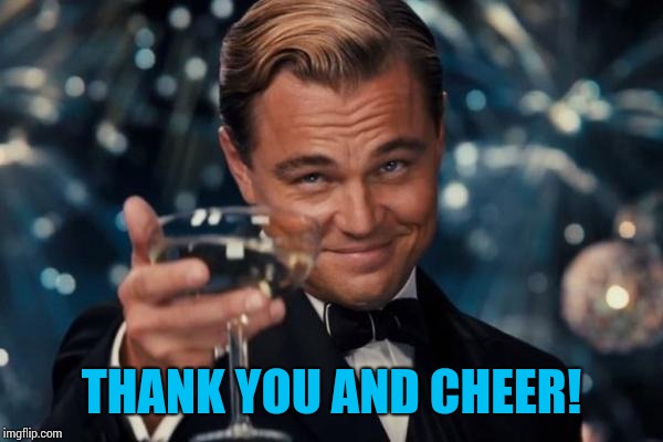 Leonardo Dicaprio Cheers Meme | THANK YOU AND CHEER! | image tagged in memes,leonardo dicaprio cheers | made w/ Imgflip meme maker