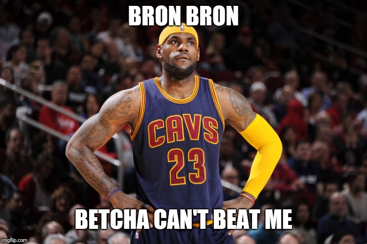 lebron james  | BRON BRON; BETCHA CAN'T BEAT ME | image tagged in lebron james | made w/ Imgflip meme maker