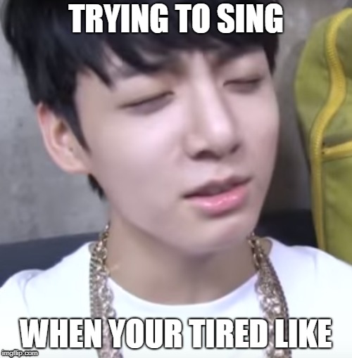 jungkook! whyyyy? | TRYING TO SING; WHEN YOUR TIRED LIKE | image tagged in bts,jungkook,korea,meme | made w/ Imgflip meme maker