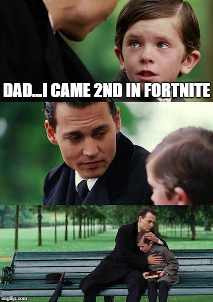 2nd in Fortnite | DAD...I CAME 2ND IN FORTNITE | image tagged in memes,finding neverland,funny memes,fortnite,sad | made w/ Imgflip meme maker