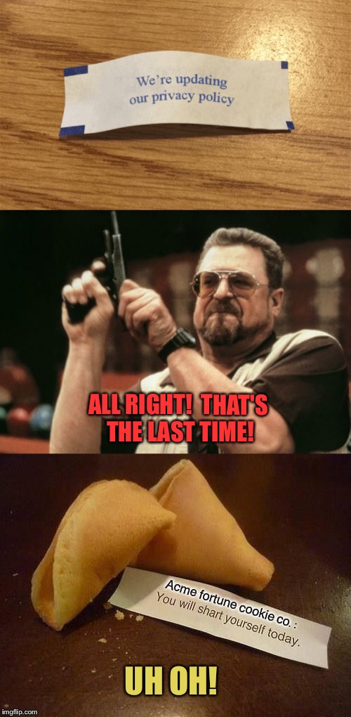 We get it already! | ALL RIGHT!  THAT'S THE LAST TIME! Acme fortune cookie co.:; UH OH! | image tagged in am i the only one around here,fortune cookie,memes,funny | made w/ Imgflip meme maker
