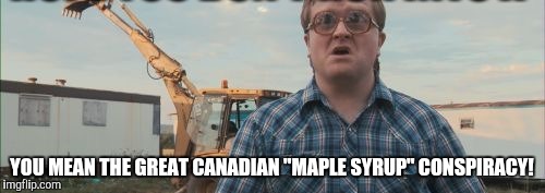 YOU MEAN THE GREAT CANADIAN "MAPLE SYRUP" CONSPIRACY! | made w/ Imgflip meme maker