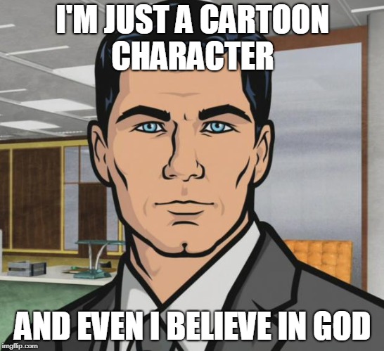 Archer | I'M JUST A CARTOON CHARACTER; AND EVEN I BELIEVE IN GOD | image tagged in memes,archer | made w/ Imgflip meme maker