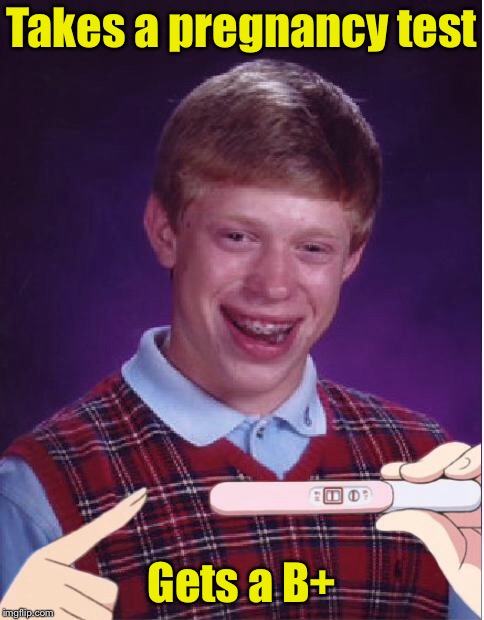 Pregnant Bad Luck Brian | Takes a pregnancy test; Gets a B+ | image tagged in pregnant bad luck brian | made w/ Imgflip meme maker